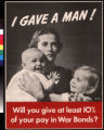 I gave a man! : will you give at least 10% of your pay in war bonds?